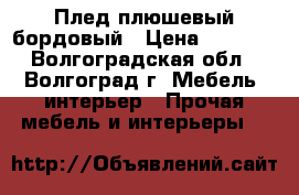 Плед плюшевый бордовый › Цена ­ 1 500 - Волгоградская обл., Волгоград г. Мебель, интерьер » Прочая мебель и интерьеры   